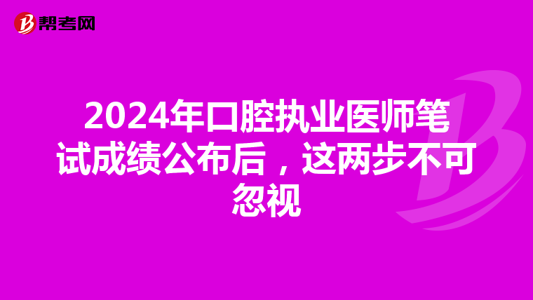 2024年口腔执业医师笔试成绩公布后，这两步不可忽视