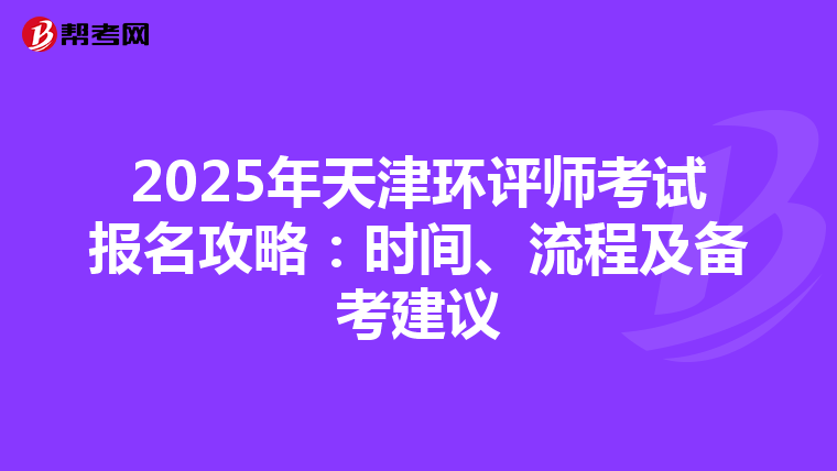 2025年天津环评师考试报名攻略：时间、流程及备考建议