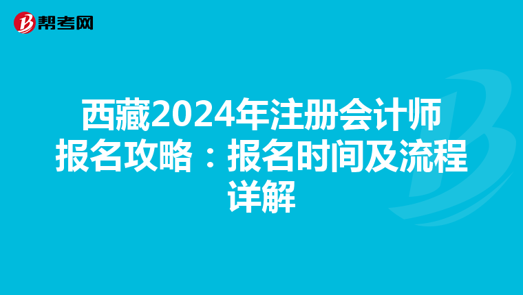 西藏2024年注冊會計師報名攻略：報名時間及流程詳解