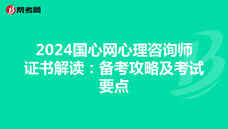 2024国心网心理咨询师证书解读：备考攻略及考试要点
