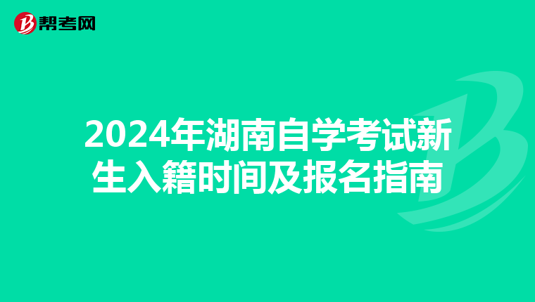 2024年湖南自學考試新生入籍時間及報名指南