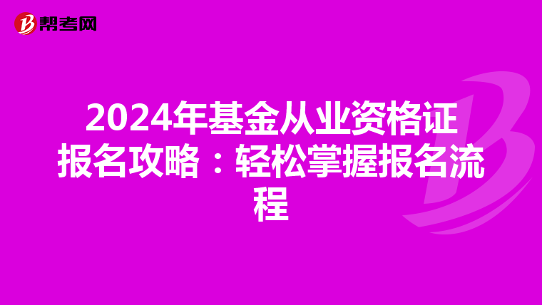 2024年基金从业资格证报名攻略：轻松掌握报名流程