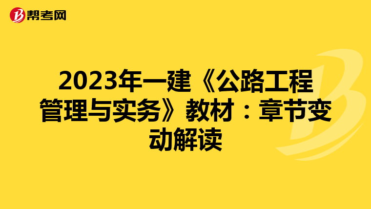 2023年一建《公路工程管理与实务》教材：章节变动解读