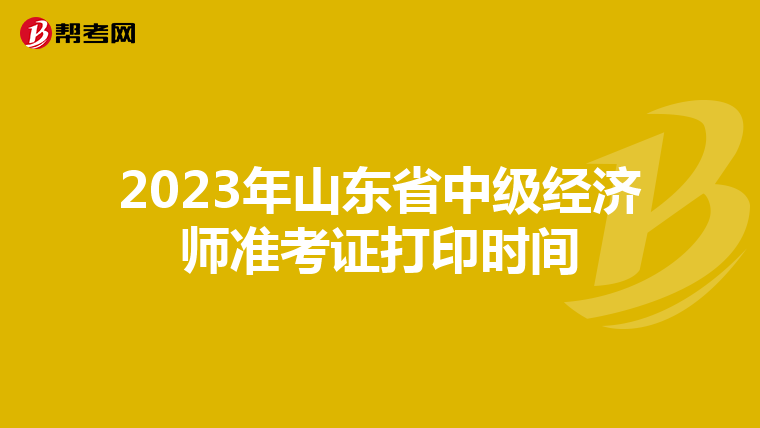 2023年山东省中级经济师准考证打印时间