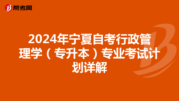 2024年宁夏自考行政管理学（专升本）专业考试计划详解