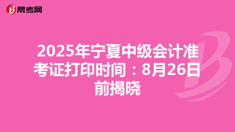 2025年宁夏中级会计准考证打印时间：8月26日前揭晓