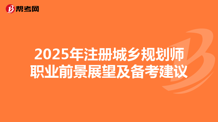 2025年注冊(cè)城鄉(xiāng)規(guī)劃師職業(yè)前景展望及備考建議