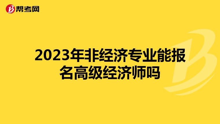 2023年非经济专业能报名高级经济师吗