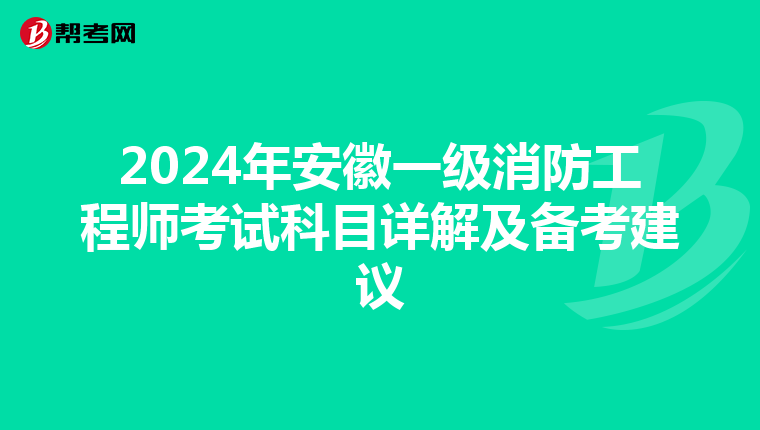 2024年安徽一级消防工程师考试科目详解及备考建议