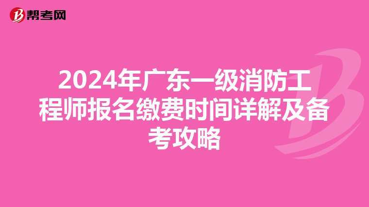 2024年廣東一級消防工程師報名繳費時間詳解及備考攻略