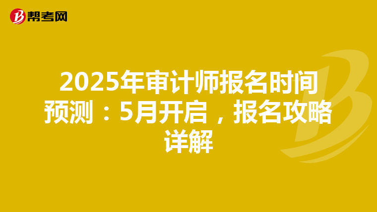 2025年審計(jì)師報(bào)名時(shí)間預(yù)測(cè)：5月開(kāi)啟，報(bào)名攻略詳解