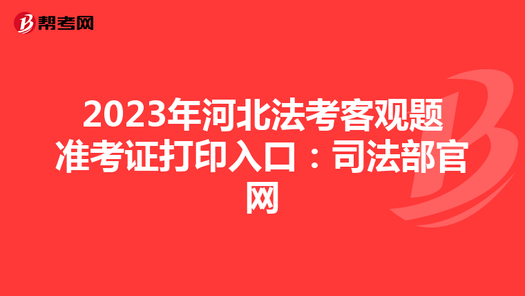 2023年河北法考客观题准考证打印入口：司法部官网