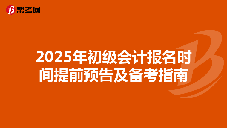 2025年初级会计报名时间提前预告及备考指南
