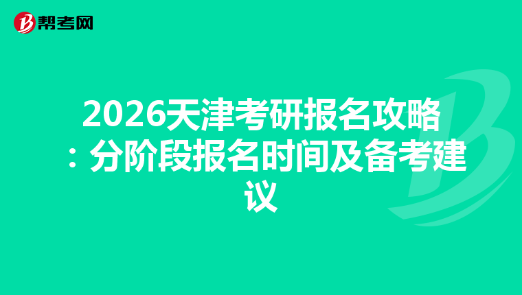 2026天津考研报名攻略：分阶段报名时间及备考建议