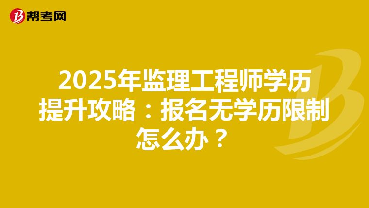 2025年监理工程师学历提升攻略：报名无学历限制怎么办？