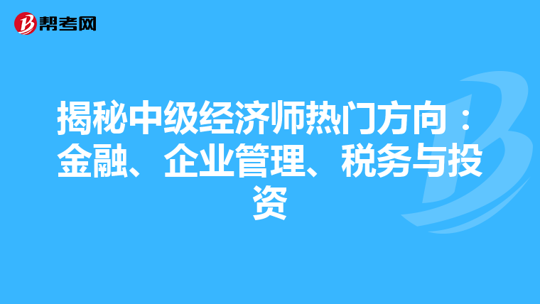 揭秘中级经济师热门方向：金融、企业管理、税务与投资
