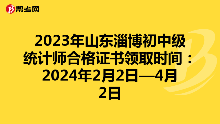2023年山东淄博初中级统计师合格证书领取时间：2024年2月2日—4月2日