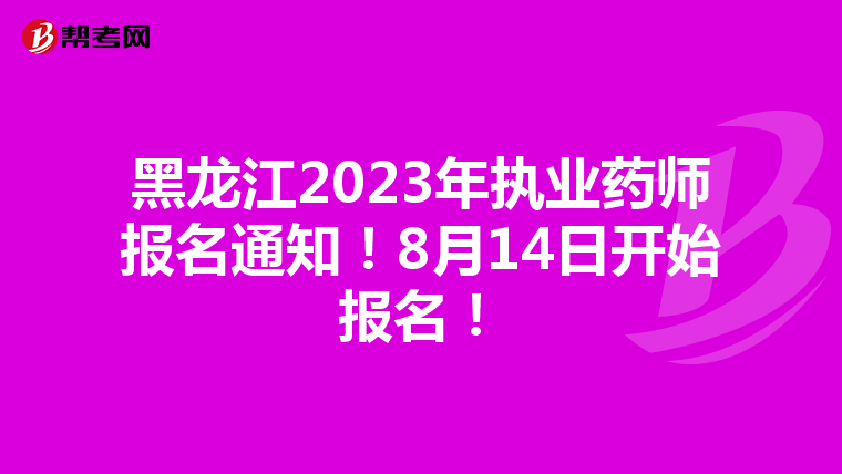 黑龙江2023年执业药师报名通知！8月14日开始报名！