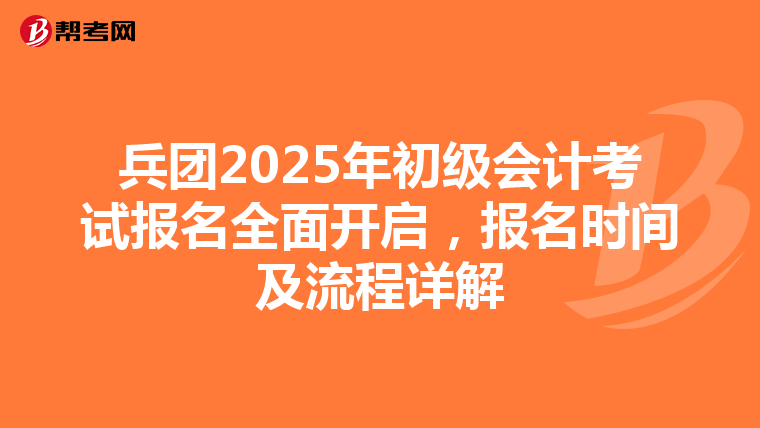 兵团2025年初级会计考试报名全面开启，报名时间及流程详解