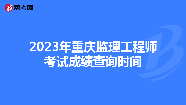 2023年重庆监理工程师考试成绩查询时间