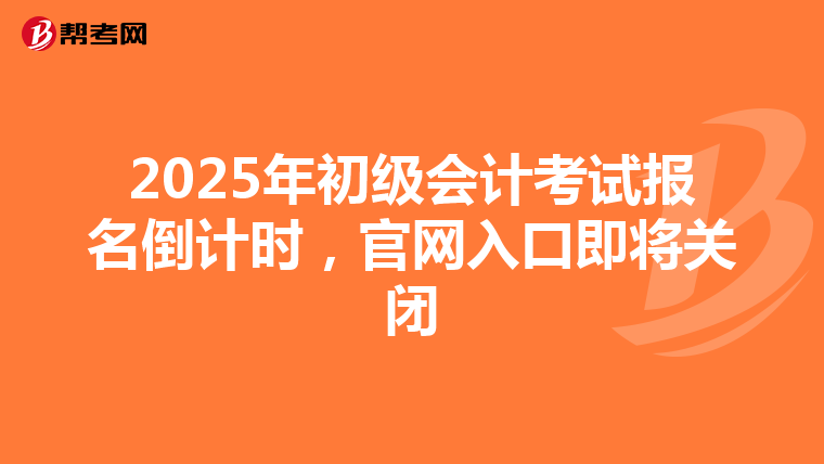 2025年初级会计考试报名倒计时，官网入口即将关闭