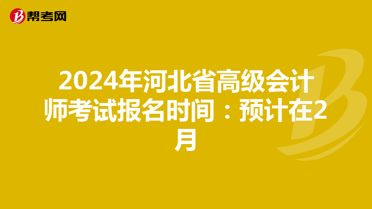2024年河北省高級會計師考試報名時間:預(yù)計在2月