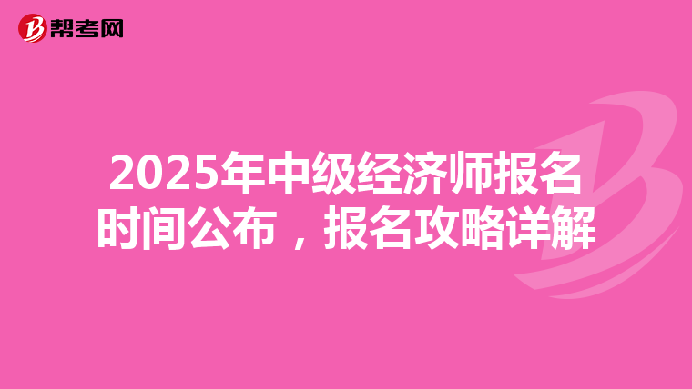 2025年中级经济师报名时间公布，报名攻略详解