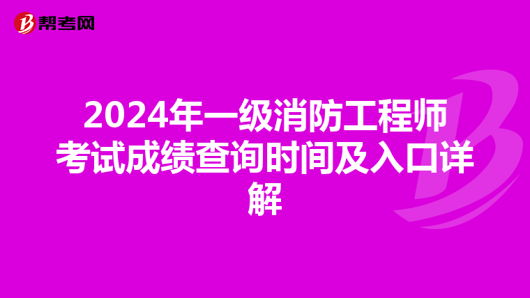 2024年一级消防工程师考试成绩查询时间及入口详解
