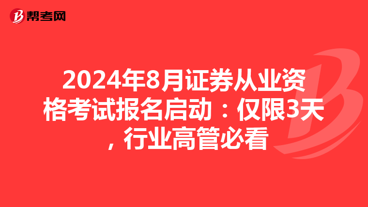 2024年8月证券从业资格考试报名启动：仅限3天，行业高管必看