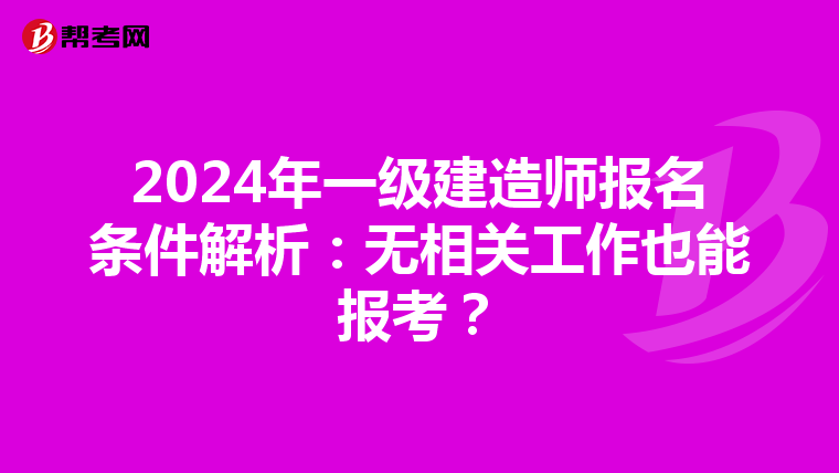 2024年一级建造师报名条件解析：无相关工作也能报考？