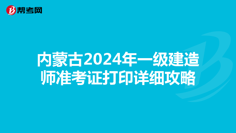 內蒙古2024年一級建造師準考證打印詳細攻略