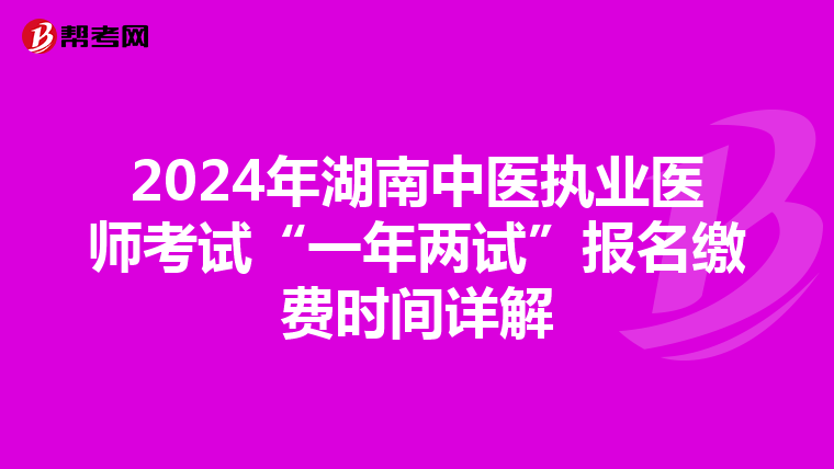 2024年湖南中医执业医师考试“一年两试”报名缴费时间详解