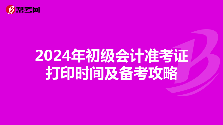 2024年初级会计准考证打印时间及备考攻略