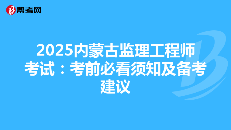 2025内蒙古监理工程师考试：考前必看须知及备考建议