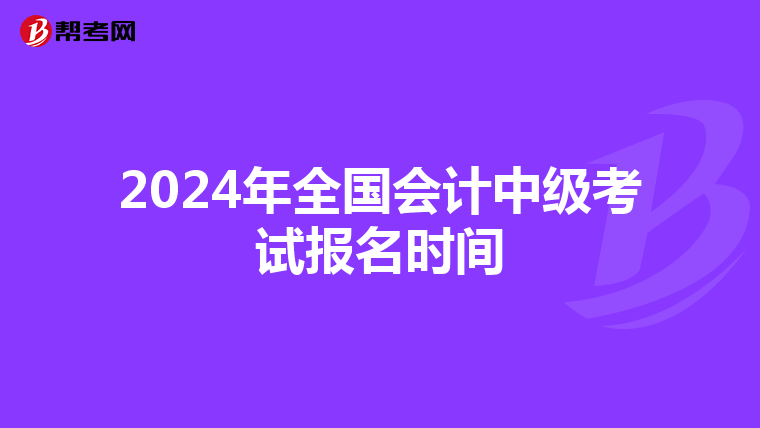 2024年全国会计中级考试报名时间