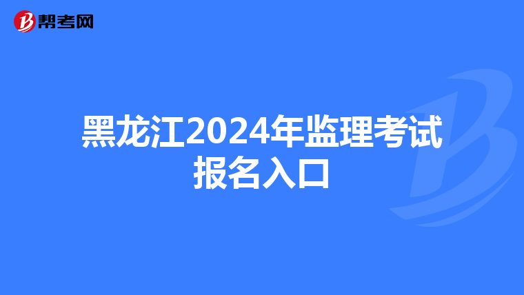 黑龙江2024年监理考试报名入口