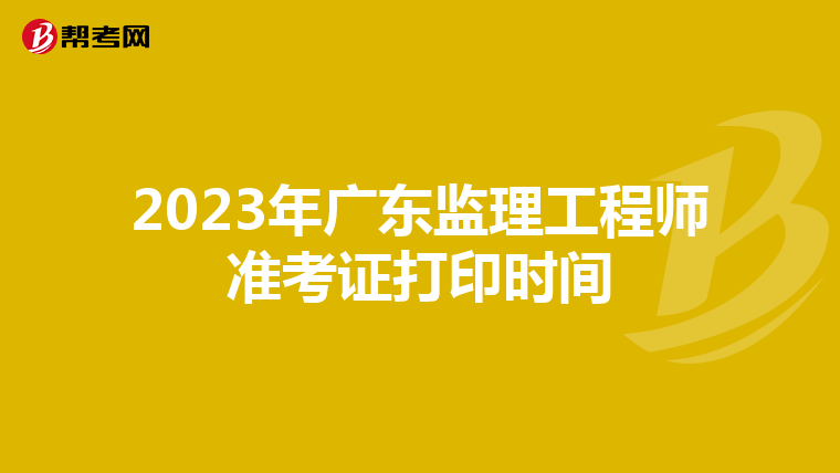 2023年广东监理工程师准考证打印时间