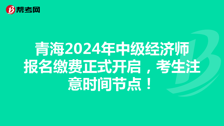 青海2024年中級經濟師報名繳費正式開啟，考生注意時間節點！
