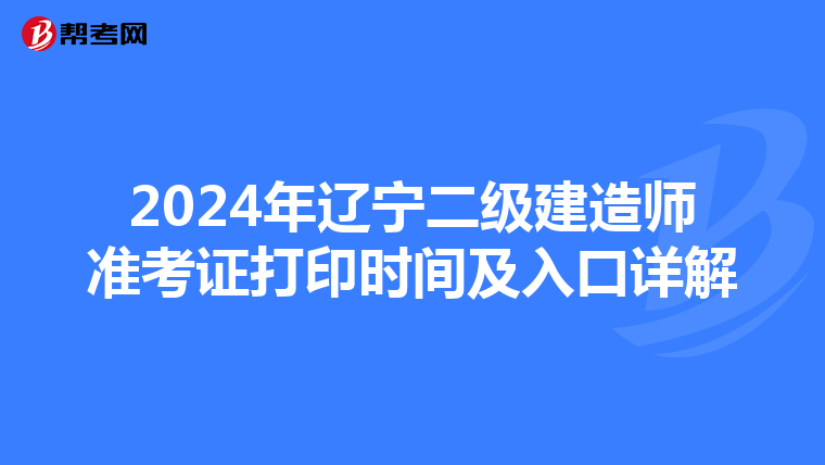 2024年辽宁二级建造师准考证打印时间及入口详解
