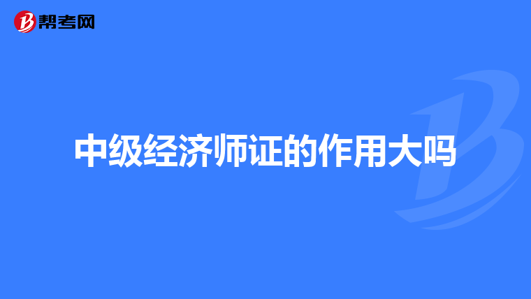 中级经济师证的作用大吗