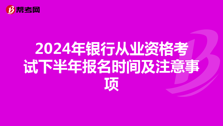 2024年银行从业资格考试下半年报名时间及注意事项