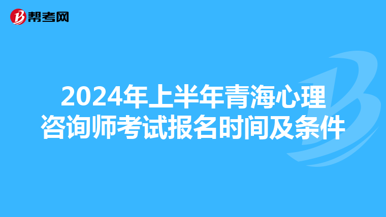 2024年上半年青海心理咨询师考试报名时间及条件