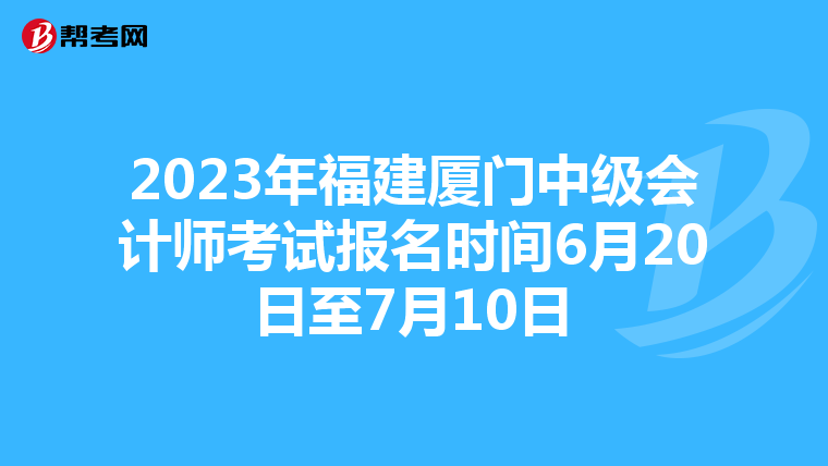 2023年福建厦门中级会计师考试报名时间6月20日至7月10日