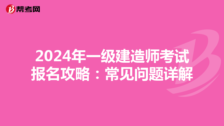 2024年一级建造师考试报名攻略：常见问题详解