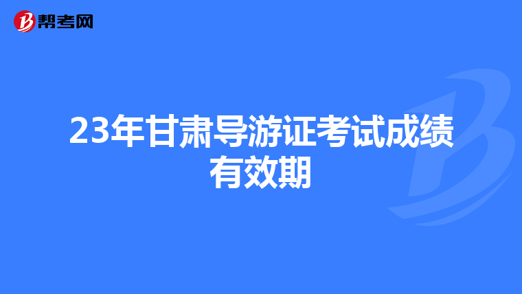 23年甘肃导游证考试成绩有效期