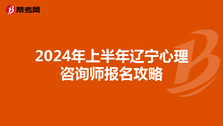 2024年上半年辽宁心理咨询师报名攻略