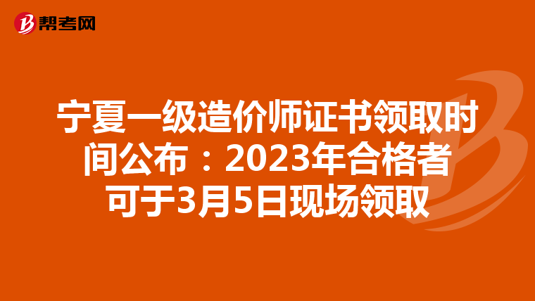 宁夏一级造价师证书领取时间公布：2023年合格者可于3月5日现场领取