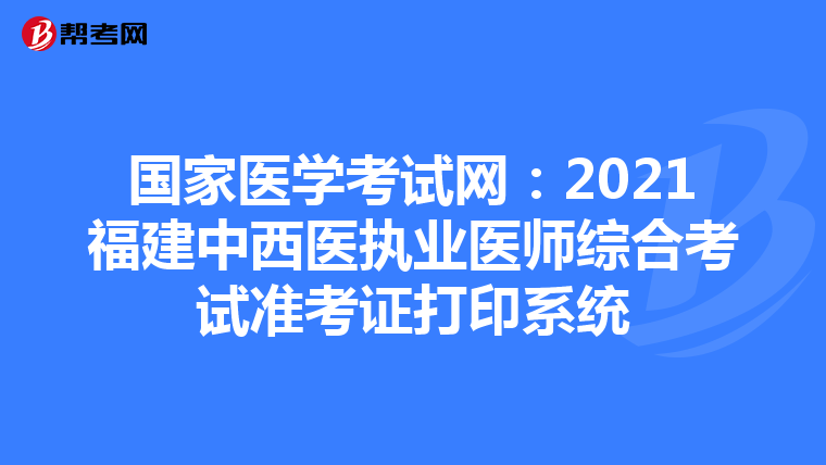 国家医学考试网：2021福建中西医执业医师综合考试准考证打印系统