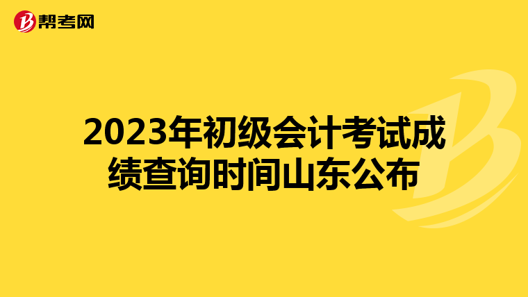 2023年初級(jí)會(huì)計(jì)考試成績(jī)查詢(xún)時(shí)間山東公布