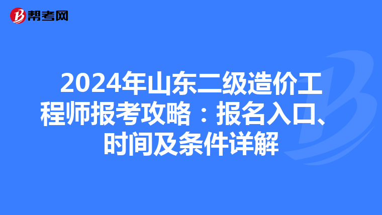 2024年山东二级造价工程师报考攻略：报名入口、时间及条件详解